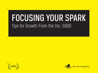 FOCUSING YOUR SPARK
Tips for Growth From the Inc. 5000
 