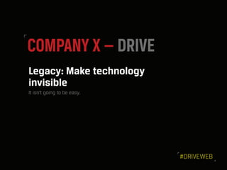 COMPANY X — DRIVE
Legacy: Make technology
invisible
It isn’t going to be easy.
#DRIVEWEB
 