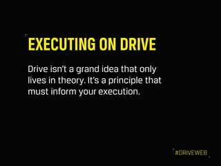 EXECUTING ON DRIVE
Drive isn’t a grand idea that only
lives in theory. It’s a principle that
must inform your execution.
#...