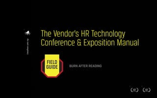 The Vendor’s HR Technology
Conference & Exposition Manual
BURN AFTER READING
FIELD
GUIDE
 