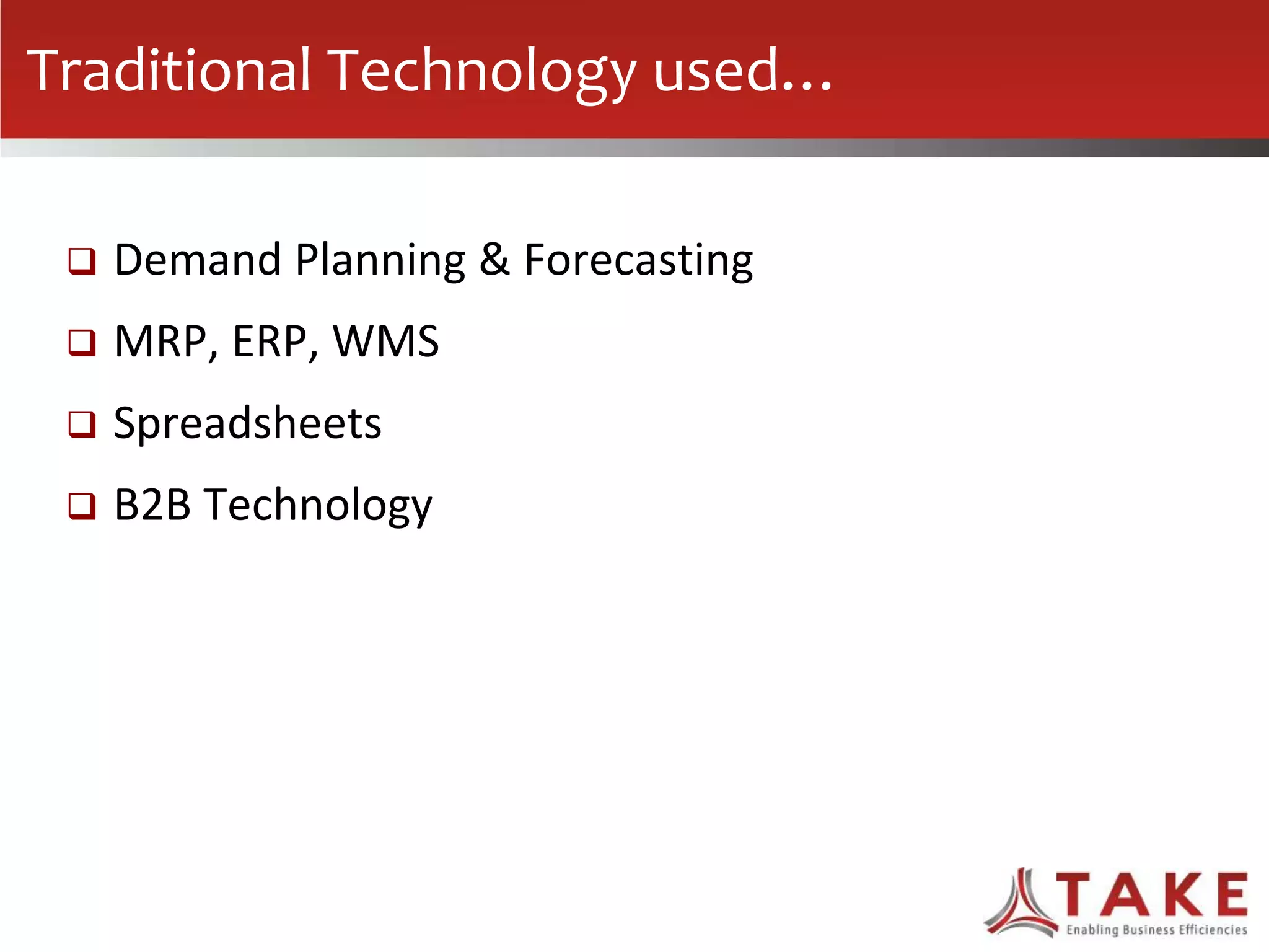 Traditional Technology used…
 Demand Planning & Forecasting
 MRP, ERP, WMS
 Spreadsheets
 B2B Technology
 