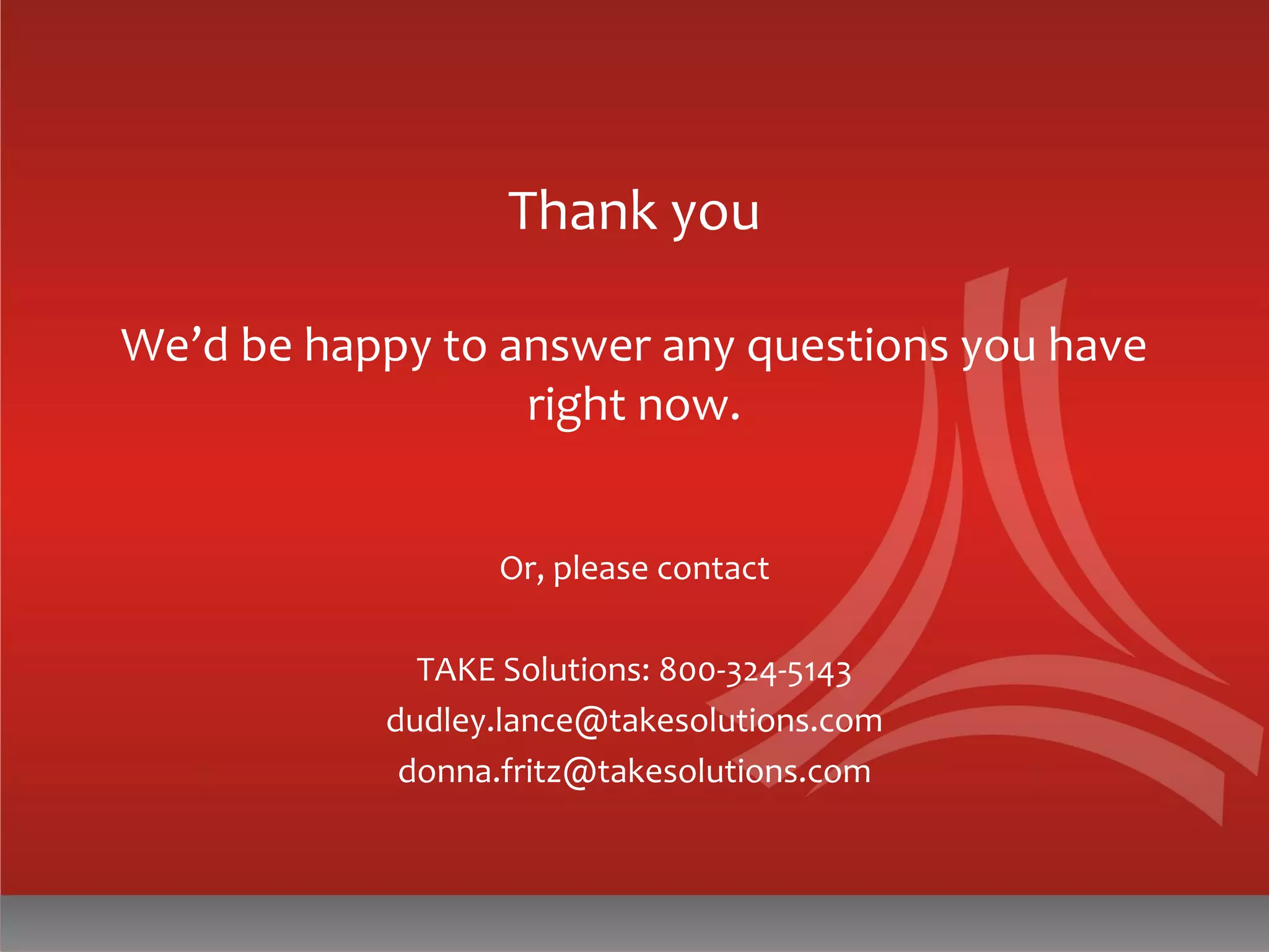 Thank you
We’d be happy to answer any questions you have
right now.
Or, please contact
TAKE Solutions: 800-324-5143
dudley.lance@takesolutions.com
donna.fritz@takesolutions.com
 