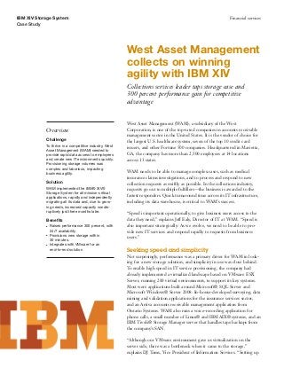 IBM XIV Storage System                                                                                          Financial services
Case Study




                                                        West Asset Management
                                                        collects on winning
                                                        agility with IBM XIV
                                                        Collections services leader taps storage ease and
                                                        300 percent performance gain for competitive
                                                        advantage


                                                        West Asset Management (WAM), a subsidiary of the West
            Overview                                    Corporation, is one of the top-rated companies in accounts receivable
                                                        management sector in the United States. It is the vendor of choice for
            Challenge
                                                        the largest U.S. healthcare system, seven of the top 10 credit card
            To thrive in a competitive industry, West
                                                        issuers, and other Fortune 500 companies. Headquartered in Marietta,
            Asset Management (WAM) needed to
            provide rapid data access to employees      GA, the company has more than 2,500 employees at 14 locations
            and create new IT environments quickly.     across 13 states.
            Provisioning storage volumes was
            complex and laborious, impacting
            business agility.                           WAM needs to be able to manage complex cases, such as medical
                                                        insurance claims investigations, and to process and respond to new
            Solution                                    collection requests as swiftly as possible. In the collections industry,
            WAM implemented the IBM® XIV®               requests go out to multiple fulﬁllers—the business is awarded to the
            Storage System for all mission-critical
            applications, rapidly and independently     fastest responders. Quick turnaround time across its IT infrastructure,
            migrating all its data and, due to grow-    including its data warehouse, is critical to WAM’s success.
            ing needs, increased capacity nondis-
            ruptively just three months later.
                                                        “Speed is important operationally, to give business users access to the
            Beneﬁts                                     data they need,” explains Jeff Ealy, Director of IT at WAM. “Speed is
            ●   Raises performance 300 percent, with    also important strategically: As we evolve, we need to be able to pro-
                24/7 availability                       vide new IT services and respond rapidly to requests from business
            ●   Provisions new storage within
                                                        users.”
                30 minutes.
            ●   Integrates with VMware for an
                end-to-end solution                     Seeking speed and simplicity
                                                        Not surprisingly, performance was a primary driver for WAM in look-
                                                        ing for a new storage solution, and simplicity in use was close behind.
                                                        To enable high speed in IT service provisioning, the company had
                                                        already implemented a virtualized landscape based on VMware ESX
                                                        Server, running 200 virtual environments, to support its key systems.
                                                        Most were applications built around Microsoft® SQL Server and
                                                        Microsoft Windows® Server 2008: In-house-developed surveying, data
                                                        mining and validation applications for the insurance services sector,
                                                        and an Artiva accounts receivable management application from
                                                        Ontario Systems. WAM also runs a voice-recording application for
                                                        phone calls, a small number of Linux® and IBM AIX® systems, and an
                                                        IBM Tivoli® Storage Manager server that handles tape backups from
                                                        the company’s SAN.

                                                        “Although our VMware environment gave us virtualization on the
                                                        server side, there was a bottleneck when it came to the storage,”
                                                        explains DJ Toms, Vice President of Information Services. “Setting up
 
