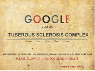 TUBEROUS SCLEROSIS COMPLEX

Ahmed Abdul Ghany

 