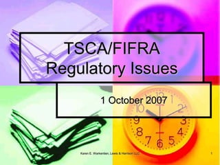 TSCA/FIFRA
Regulatory Issues
                 1 October 2007




    Karen E. Warkentien, Lewis & Harrison LLC   1
 
