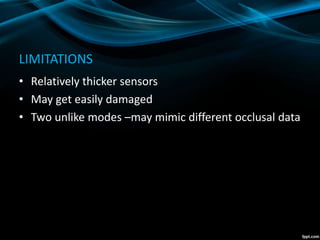 LIMITATIONS
• Relatively thicker sensors
• May get easily damaged
• Two unlike modes –may mimic different occlusal data
 
