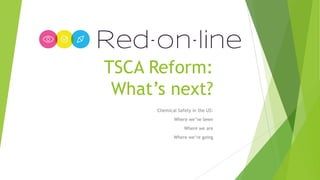 TSCA Reform:
What’s next?
Chemical Safety in the US:
Where we’ve been
Where we are
Where we’re going
 