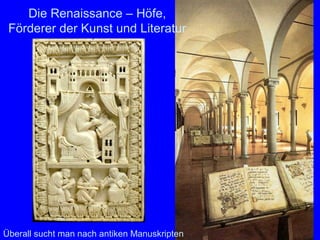 Die Renaissance – Höfe,
 Förderer der Kunst und Literatur




Überall sucht man nach antiken Manuskripten
 