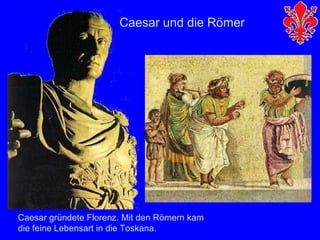 Caesar und die Römer




Caesar gründete Florenz. Mit den Römern kam
die feine Lebensart in die Toskana.
 