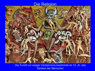 Die Religion




Die Furcht vor ewiger Verdammnis bestimmte im 13. Jh. das
                   Denken der Menschen
 