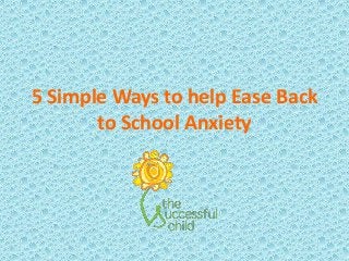 5 Simple Ways to help Ease Back
to School Anxiety
 