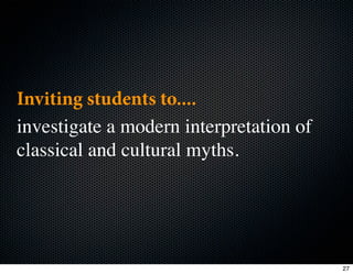 Inviting students to....
investigate a modern interpretation of
classical and cultural myths.




                                         27
 