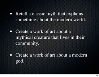 • Retell a classic myth that explains
  something about the modern world.

• Create a work of art about a
  mythical creature that lives in their
  community.

• Create a work of art about a modern
  god.

                                          28
 