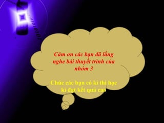 .

    Cảm ơn các bạn đã lắng
    nghe bài thuyết trình của
            nhóm 3

    Chúc các bạn có kì thi học
       kì đạt kết quả cao
 
