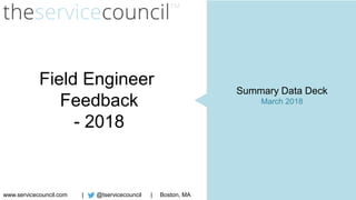 @tservicecouncilwww.servicecouncil.com | Boston, MA|
Field Engineer
Feedback
- 2018
Summary Data Deck
March 2018
 