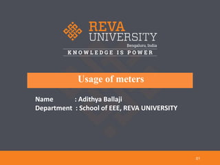 Usage of meters
01
Name : Adithya Ballaji
Department : School of EEE, REVA UNIVERSITY
 