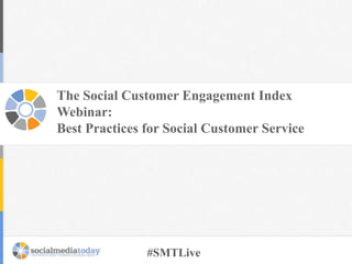 The Social Customer Engagement Index
Webinar:
Best Practices for Social Customer Service

#SMTLive

 