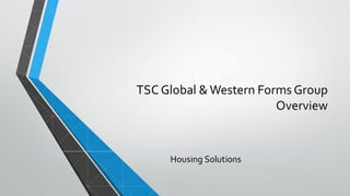 TSC Global & Western Forms Group
Overview
Housing Solutions
 