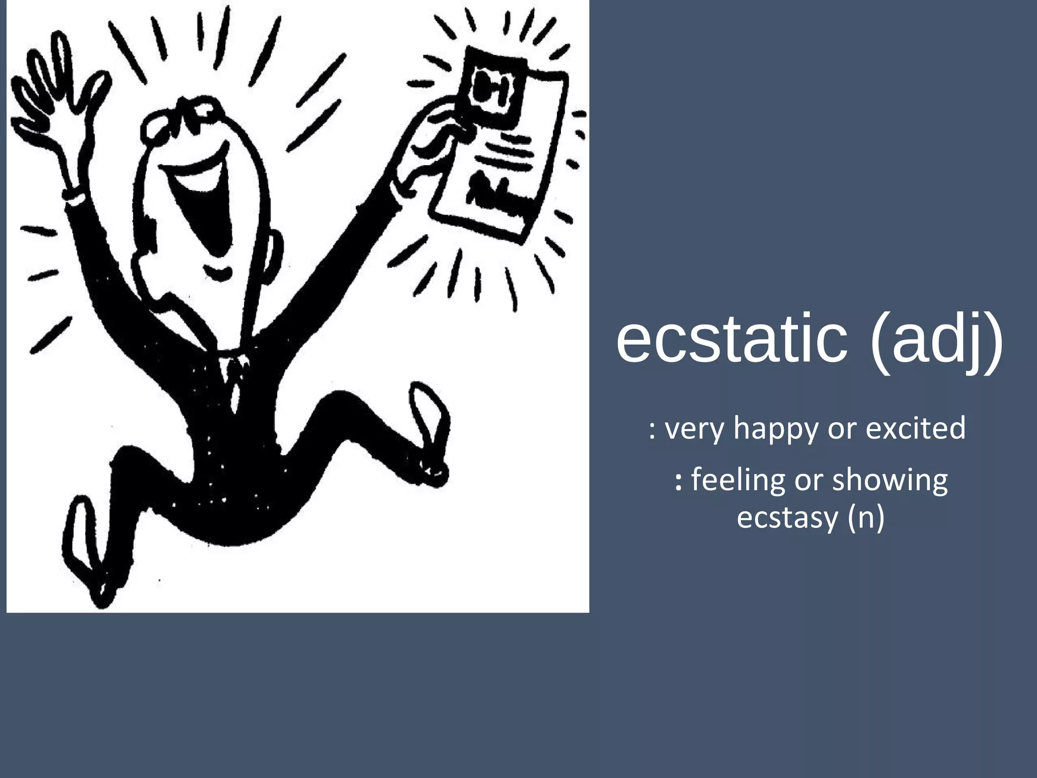 e ecstatic (adj) 
: very happy or excited 
: feeling or showing 
ecstasy (n) 
 