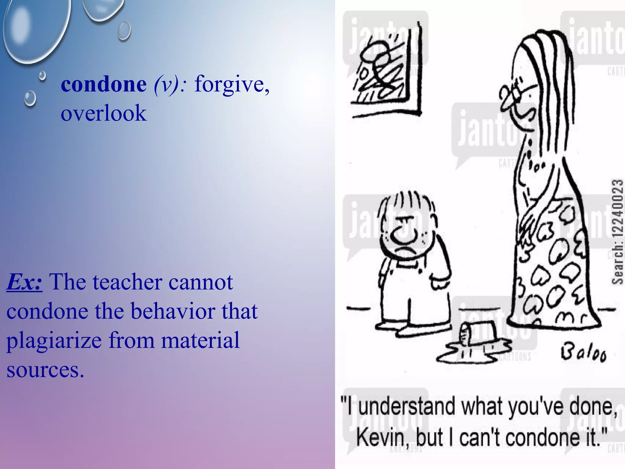condone (v): forgive, 
overlook 
Ex: The teacher cannot 
condone the behavior that 
plagiarize from material 
sources. 
 