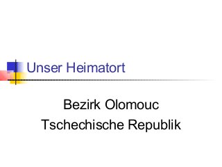 Unser Heimatort
Bezirk Olomouc
Tschechische Republik
 