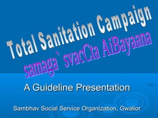 A Guideline PresentationA Guideline Presentation
Sambhav Social Service Organization, GwaliorSambhav Social Service Organization, Gwalior
 