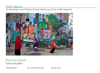 Safe Space

To Empower and Protect Somali American Girls in Minneapolis

Process Book
Tania Schueller
Web Design 1

W. Stanley Conrad

Spring 2013

 