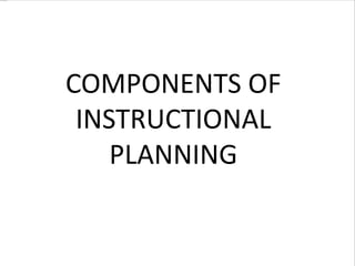 COMPONENTS OF
INSTRUCTIONAL
PLANNING
 