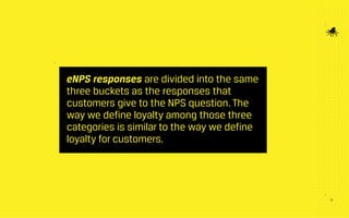 19
eNPS responses are divided into the same
three buckets as the responses that
customers give to the NPS question. The
way we define loyalty among those three
categories is similar to the way we define
loyalty for customers.
 