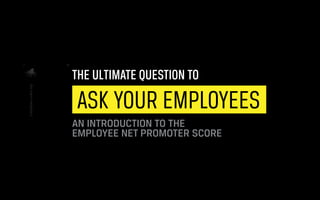 1
THE ULTIMATE QUESTION TO
ASK YOUR EMPLOYEES
AN INTRODUCTION TO THE
EMPLOYEE NET PROMOTER SCORE
 