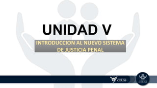 UNIDAD V
INTRODUCCION AL NUEVO SISTEMA
DE JUSTICIA PENAL
 