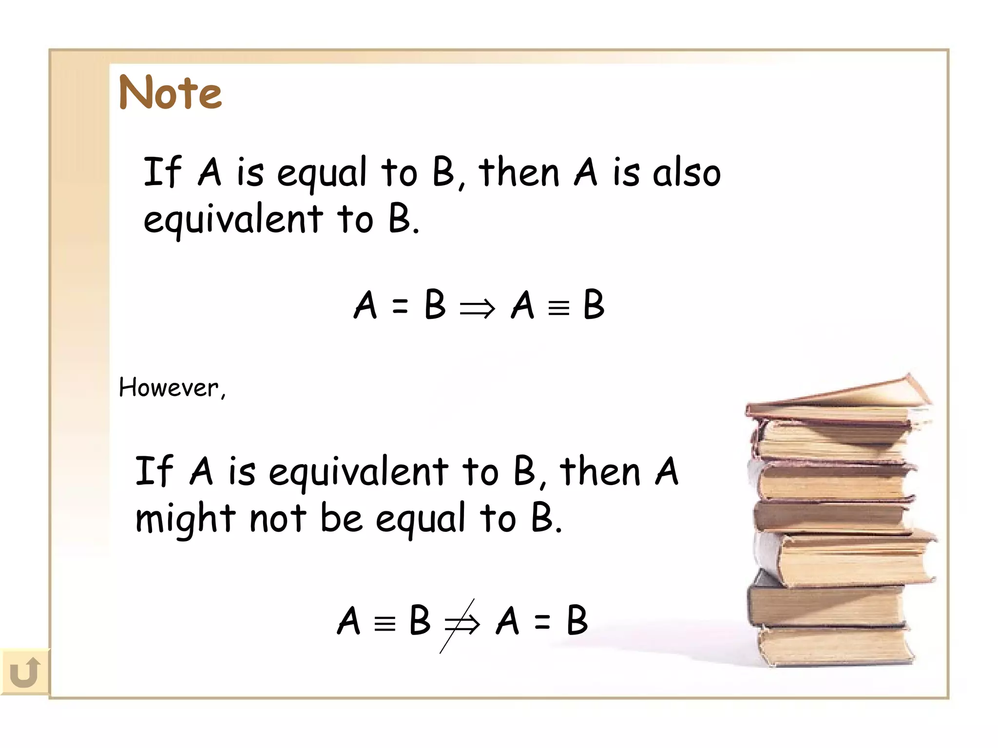 Note   If A is equal to B, then A is also equivalent to B. A = B    A    B If A is equivalent to B, then A might not be equal to B. However, A    B    A = B 