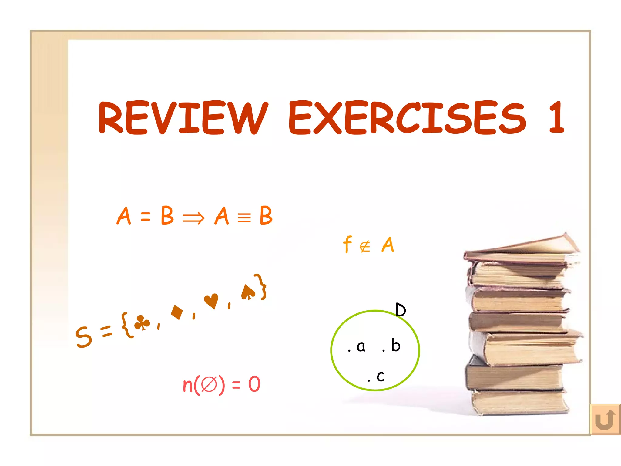 REVIEW EXERCISES 1 S = {  ,   ,   ,   } A = B    A    B . c . b . a D n(  ) = 0   f    A 