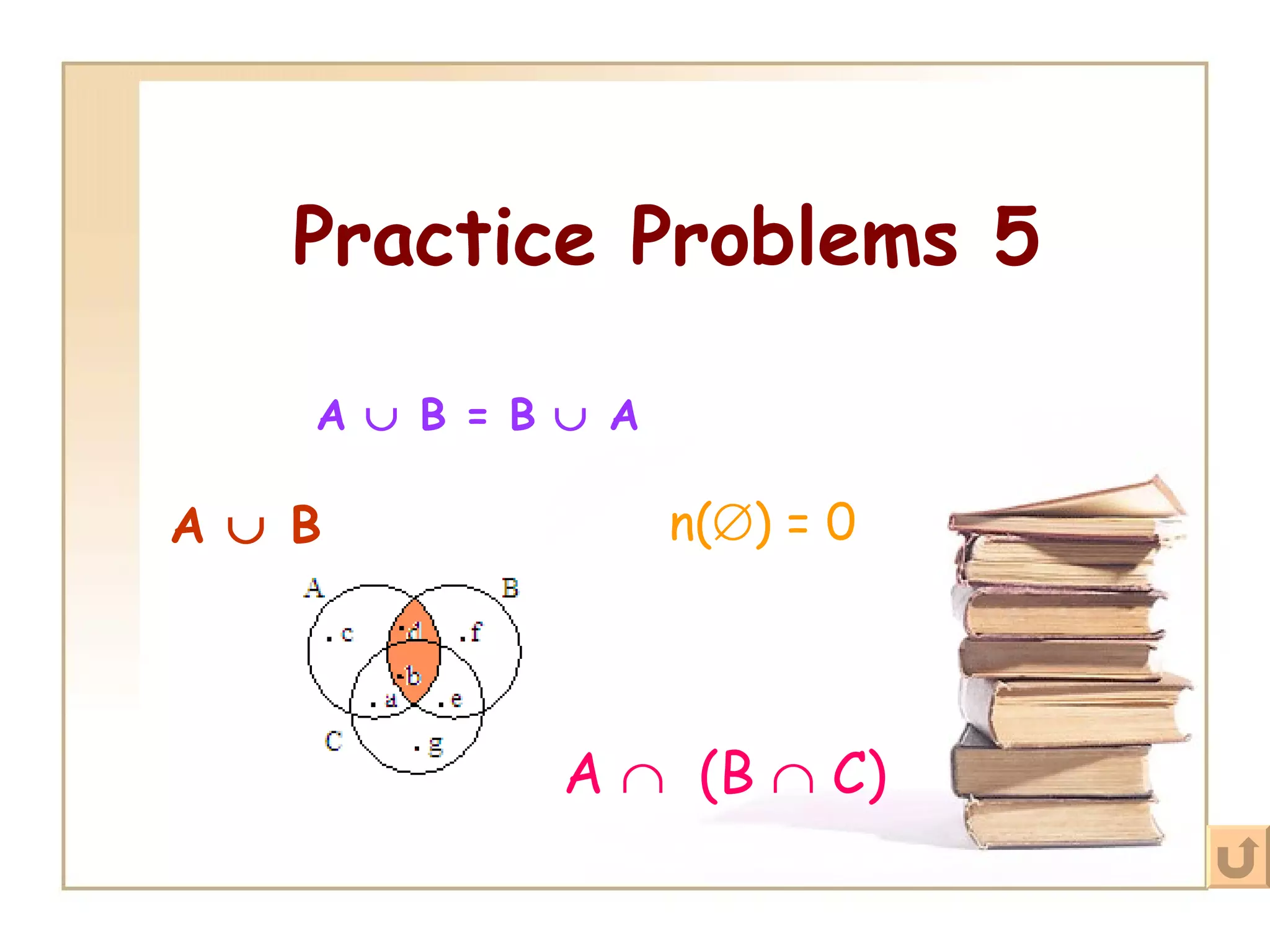 Practice Problems 5 A    B = B    A A    B n(  ) = 0   A     (B    C) 