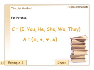 Representing Sets The List Method For instance, A = {  ,   ,   ,   } Example 2 C = {I, You, He, She, We, They} Check 