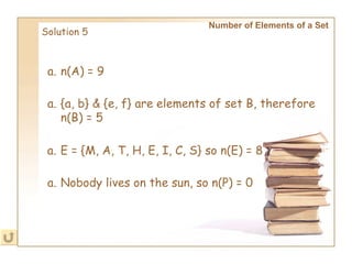 Number of Elements of a Set   Solution 5 n(A) = 9 {a, b} & {e, f} are elements of set B, therefore n(B) = 5 E = {M, A, T, H, E, I, C, S} so n(E) = 8 Nobody lives on the sun, so n(P) = 0 