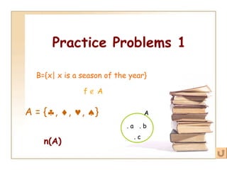 Practice Problems 1 f    A A = {  ,   ,   ,   } . c . b . a A n(A) B={x| x is a season of the year} 