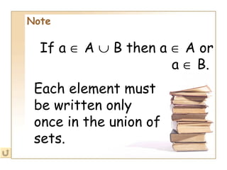 Note   If a    A    B then a    A or a    B.   Each element must be written only once in the union of sets.   