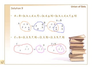 Solution 9 Union of Sets   A    B = {a, b, c, d, e, f}    {a, d, g, h} = {a, b, c, d, e, f, g, h} C    D = {1, 3, 5, 7, 9}    {1, 3, 5} = {1, 3, 5, 7, 9} 