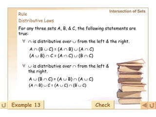 Intersection of Sets   Rule Distributive Laws For any three sets A, B, & C, the following statements are true:      is distributive over    from the left & the right. A    (B    C) = (A    B)    (A    C) (A    B)    C = (A    C)    (B    C)      is distributive over    from the left & the right.   A    (B    C) = (A    B)    (A    C) (A    B)    C = (A    C)    (B    C) Example 13 Check 