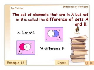 Difference of Two Sets Definition The set of elements that are in A but not in B  is called the  difference of sets A and B .    Note A-B  or  A\B   ‘ A difference B ’ Example 15 Check 
