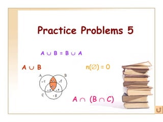 Practice Problems 5 A    B = B    A A    B n(  ) = 0   A     (B    C) 