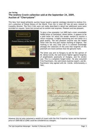 Jan Verleg
The Andrew Cronin collection sold at the September 24, 2009,
Auction of “Cherrystone”
This New York based philatelic auction house issued a special catalogue devoted to Andrew Cro-
nin’s collection of Postal History of the World. From the in total 437 lots 64 were related to
Carpatho Ukraine. The first 4 lots were not really described in detail but additional scans were
provided on request. Some lots turned out to contain real surprises. Pleasant and less pleasant.

                                         To give a few examples: Lot 2005 had a most remarkable
                                         folded letter of Szerednye, shown below. It appears to be
                                         a paid letter for which the sender wanted to receive a
                                         return recepisse. A highly interesting and rare letter in a
                                         good quality. The less pleasant surprise was the folded
                                         letter with the first post master marking of Unghvar. The
                                         marking is not very clear and it is common knowledge
                                         amongst the collectors of this area that forgeries of this
                                         postmark are more common than the genuine mark.

                                         The letter was sent to Hungary to ask for the opinion of
                                         Mr. Dénes Czirók, the well known fighter against forgeries
                                         of prephilatelic postmarks of Hungary, and his verdict
                                         was: This is a complete forged letter. He also consulted
                                         Fritz Puschmann, the well known Austrian expert, and Mr.
                                         Puschmann fully agreed with Mr. Czirók. Unfortunately a
                                         fake.




However this lot also contained a wealth of covers with the first 5 Austrian issues and the hammer
price of 3200 USD (€ 2240) could be considered as a bargain.


The Sub-Carpathian Messenger – Number 9 (February 2010)                                      Page: 3
 