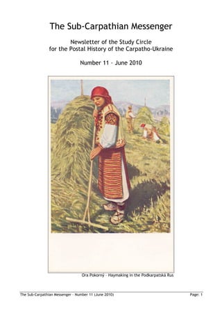 The Sub-Carpathian Messenger
                        Newsletter of the Study Circle
                for the Postal History of the Carpatho-Ukraine

                                 Number 11 – June 2010




                                  Ora Pokorný – Haymaking in the Podkarpatská Rus



The Sub-Carpathian Messenger – Number 11 (June 2010)                                Page: 1
 