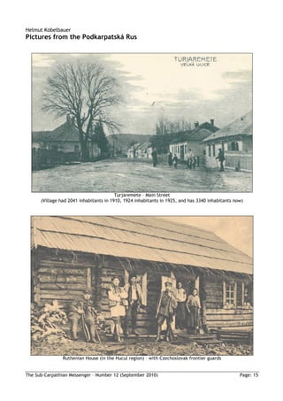 Helmut Kobelbauer
Pictures from the Podkarpatská Rus




                                         Turjaremete – Main Street
      (Village had 2041 inhabitants in 1910, 1924 inhabitants in 1925, and has 3340 inhabitants now)




                Ruthenian House (in the Hucul region) – with Czechoslovak frontier guards


The Sub-Carpathian Messenger – Number 12 (September 2010)                                         Page: 15
 