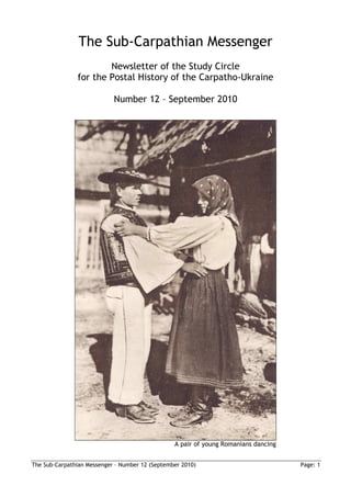 The Sub-Carpathian Messenger
                       Newsletter of the Study Circle
               for the Postal History of the Carpatho-Ukraine

                            Number 12 – September 2010




                                                 A pair of young Romanians dancing


The Sub-Carpathian Messenger – Number 12 (September 2010)                            Page: 1
 