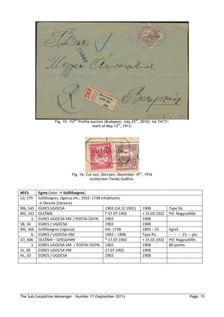 Fig. 15: 157th Profila auction (Budapest, July 25th, 2010), lot 74171:
                                             mark of May 13th, 1913.




                               Fig. 16: Cut-out, Derczen, December 19th, 1916
                                          (collection Tamás Gudlin).


#015        Egres (later → Szőllősegres)
LG, 575     Szőlősegres, Ugocsa vm., 1910: 1738 inhabitants
            → Olesnik (Ukraine)
M6, 545     EGRES UGOCSA                          1902 (14.12.1901)       1908            Type 56
MZ, 141     OLEŠNÍK                               * 17.07.1902            + 25.02.1922    PO: Nagyszőllős
       1.   EGRES UGOCSA VM | POSTAI ÜGYN. 1902                           1908
SB, 34      EGRES / UGOCSA                        1902                    1908
MS, 366     Szőllősegres (Ugocsa)                 Inh: 1738               1895 – CS       Egreš
       b.   EGRES / UGOCSA VM.                    1902 – 1908             Type Pü         -- -- -- 15 -- pts
GT, 606     OLEŠNIK – ОЛЕШНИК                     * 17.07.1902            + 25.02.1922    PO: Nagyszöllős
       1.   EGRES UGOCSA VM. | POSTAI ÜGYN. 1902                          1908            80 points
JV, 30      EGRES UGOCSA VM                       17.07.1902              1908
HL, 32      EGRES / UGOCSA                        1902                    1908




The Sub-Carpathian Messenger – Number 17 (September 2011)                                              Page: 15
 