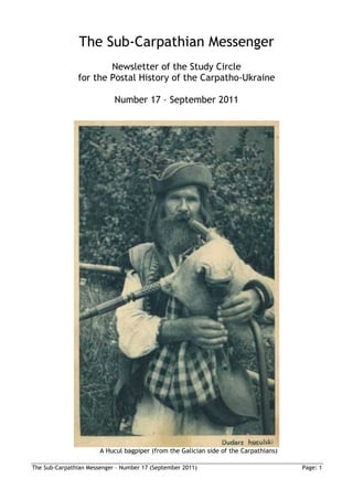 The Sub-Carpathian Messenger
                       Newsletter of the Study Circle
               for the Postal History of the Carpatho-Ukraine

                            Number 17 – September 2011




                       A Hucul bagpiper (from the Galician side of the Carpathians)

The Sub-Carpathian Messenger – Number 17 (September 2011)                             Page: 1
 