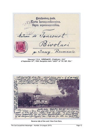 The Sub-Carpathian Messenger – Number 34 (August 2015) Page 12
Viewcard, T.P.O. “KÖRÖSMEZÖ – STANISLAU | 523”
of September 24th
, 1904. Reception mark “JASSY” of “25. SEP. 904.”
Reverse side of the card: View from Dora.
 