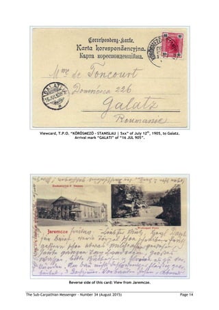 The Sub-Carpathian Messenger – Number 34 (August 2015) Page 14
Viewcard, T.P.O. “KÖRÖSMEZÖ – STANISLAU | 5xx” of July 12th
, 1905, to Galatz.
Arrival mark “GALATI” of “16 JUL 905”.
Reverse side of this card: View from Jaremcze.
 
